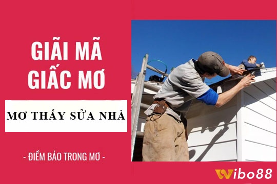 Wibo88 sẽ giúp anh em giải mã giấc mơ thấy sửa nhà đánh đề con gì nhé!